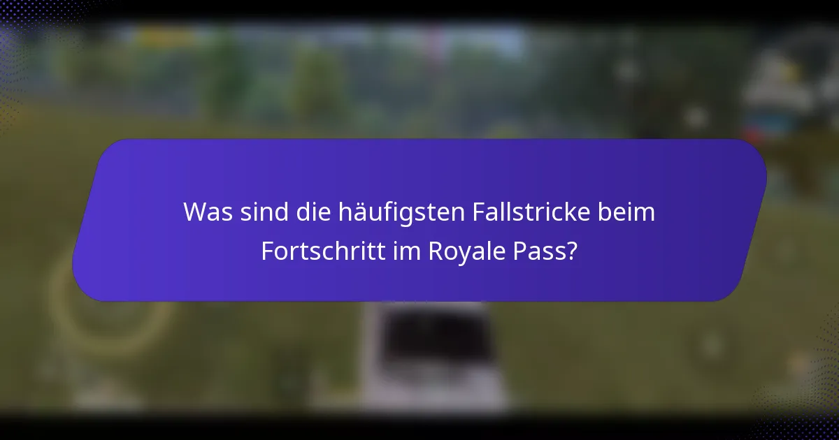 Was sind die häufigsten Fallstricke beim Fortschritt im Royale Pass?
