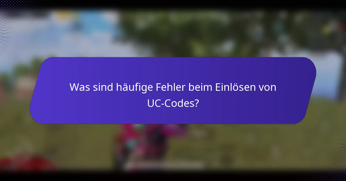 Was sind häufige Fehler beim Einlösen von UC-Codes?