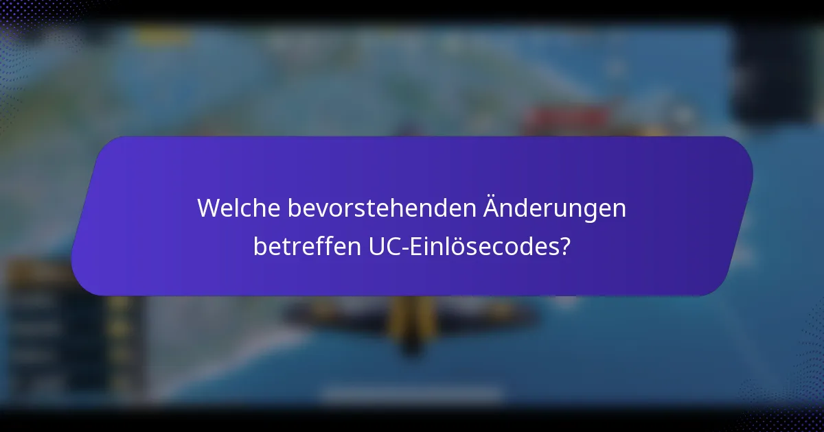 Welche bevorstehenden Änderungen betreffen UC-Einlösecodes?