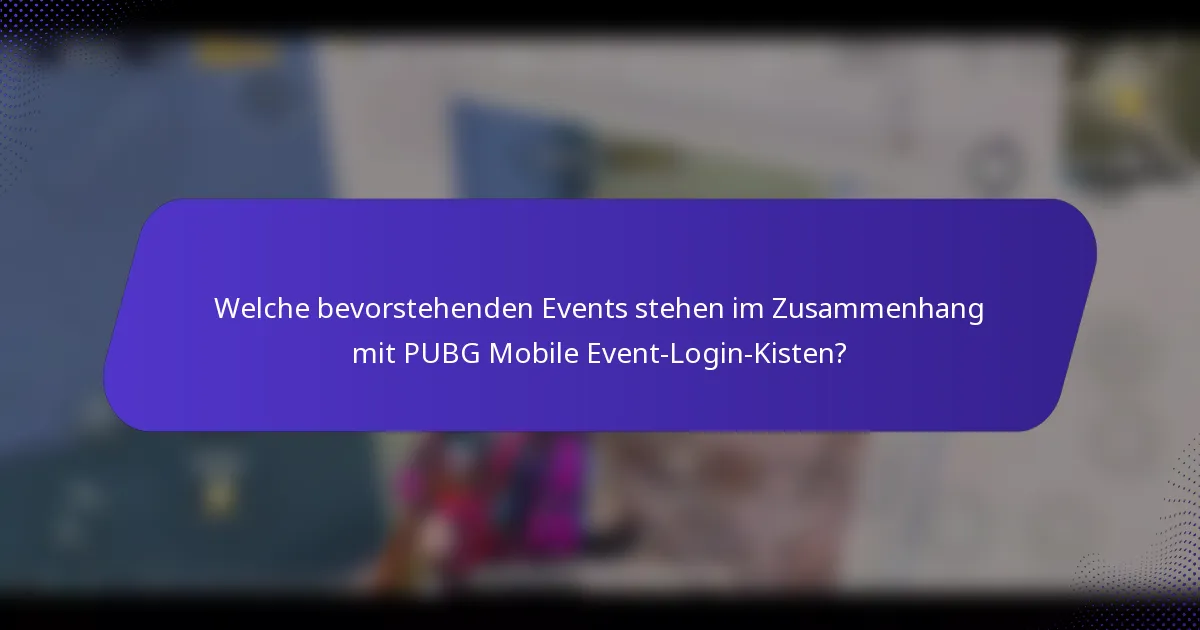 Welche bevorstehenden Events stehen im Zusammenhang mit PUBG Mobile Event-Login-Kisten?