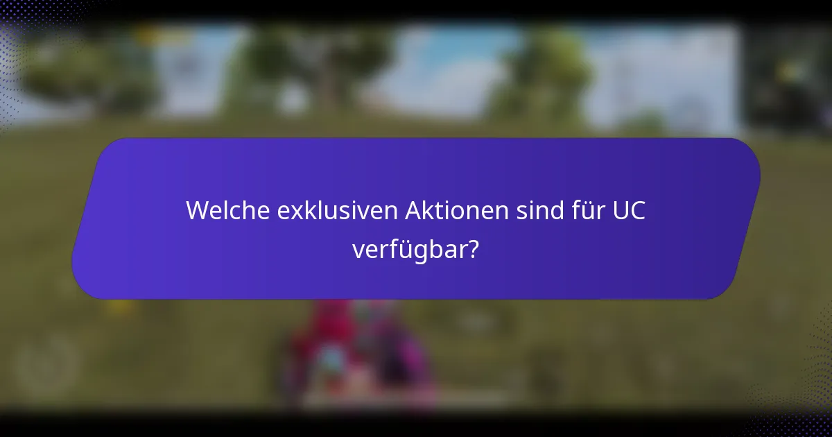 Welche exklusiven Aktionen sind für UC verfügbar?