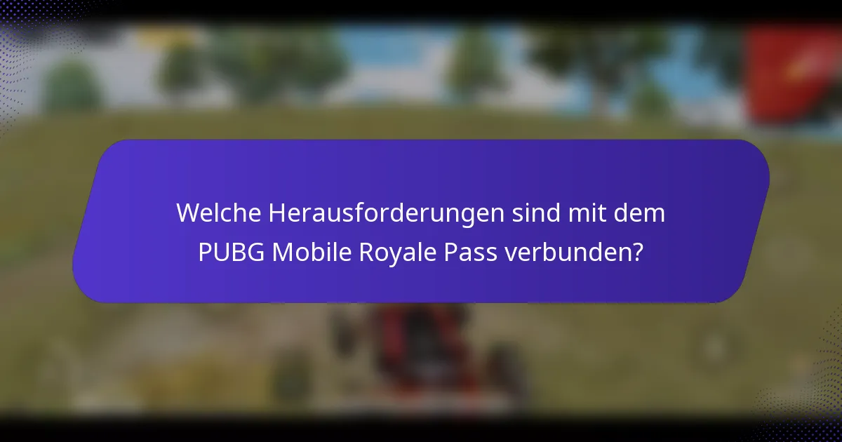Welche Herausforderungen sind mit dem PUBG Mobile Royale Pass verbunden?