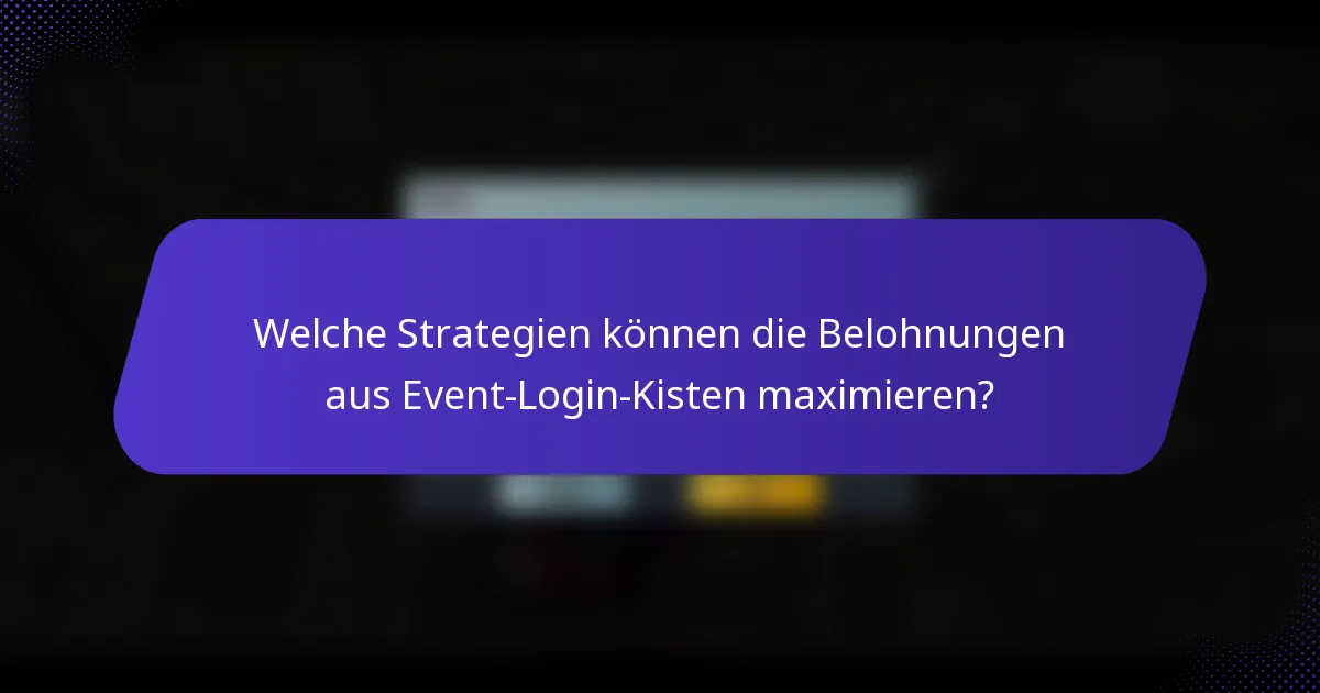 Welche Strategien können die Belohnungen aus Event-Login-Kisten maximieren?