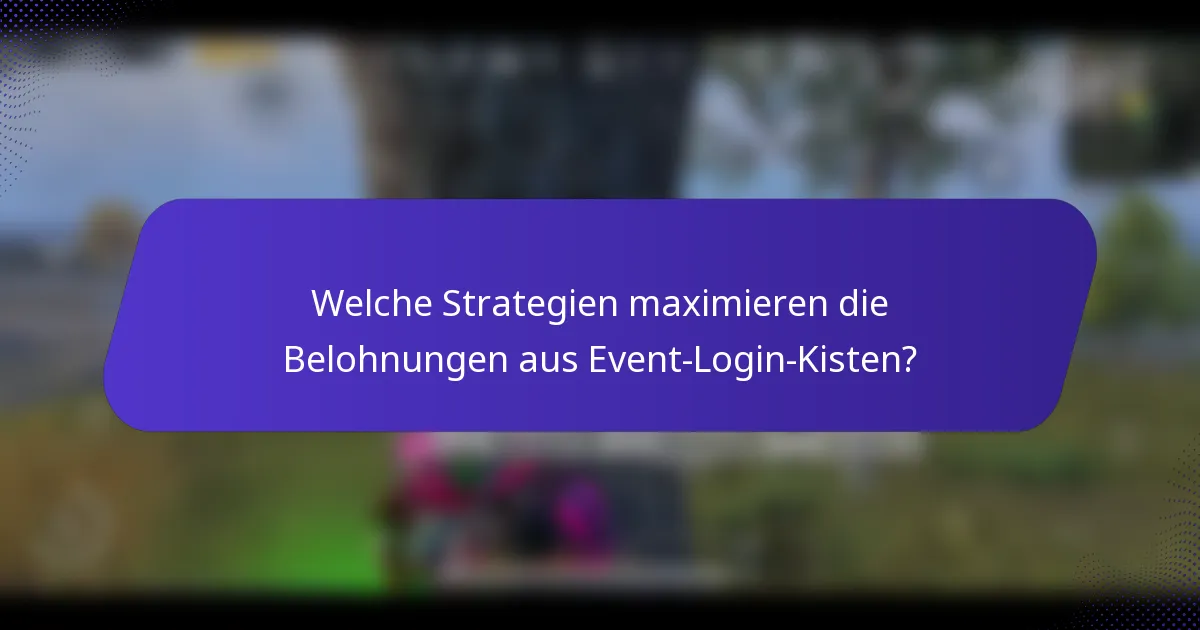 Welche Strategien maximieren die Belohnungen aus Event-Login-Kisten?
