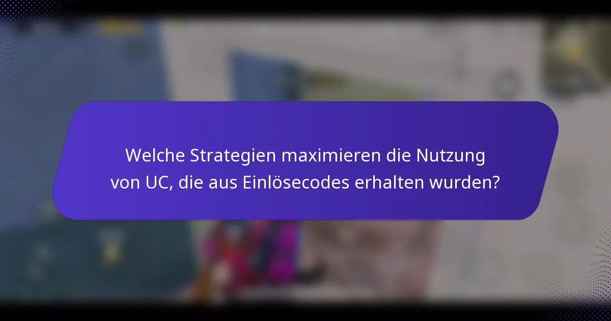Welche Strategien maximieren die Nutzung von UC, die aus Einlösecodes erhalten wurden?