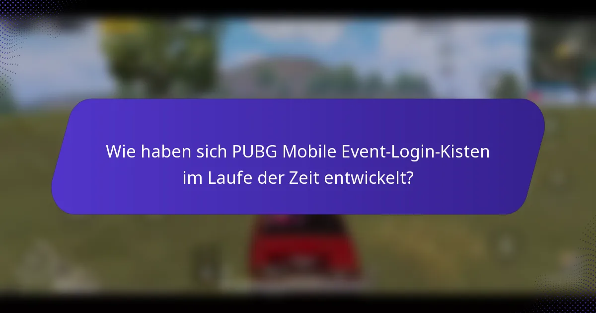 Wie haben sich PUBG Mobile Event-Login-Kisten im Laufe der Zeit entwickelt?