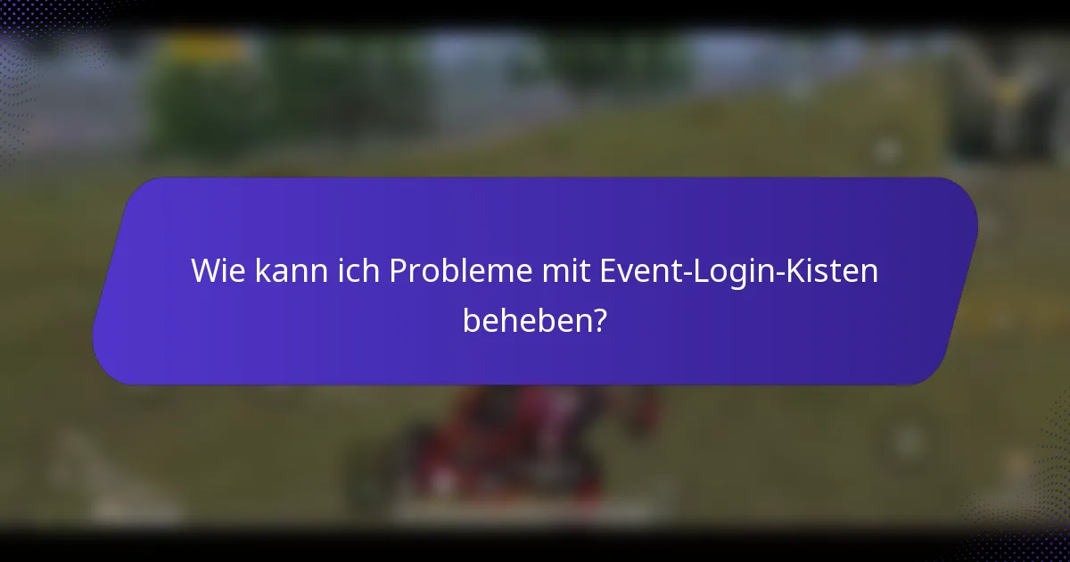 Wie kann ich Probleme mit Event-Login-Kisten beheben?