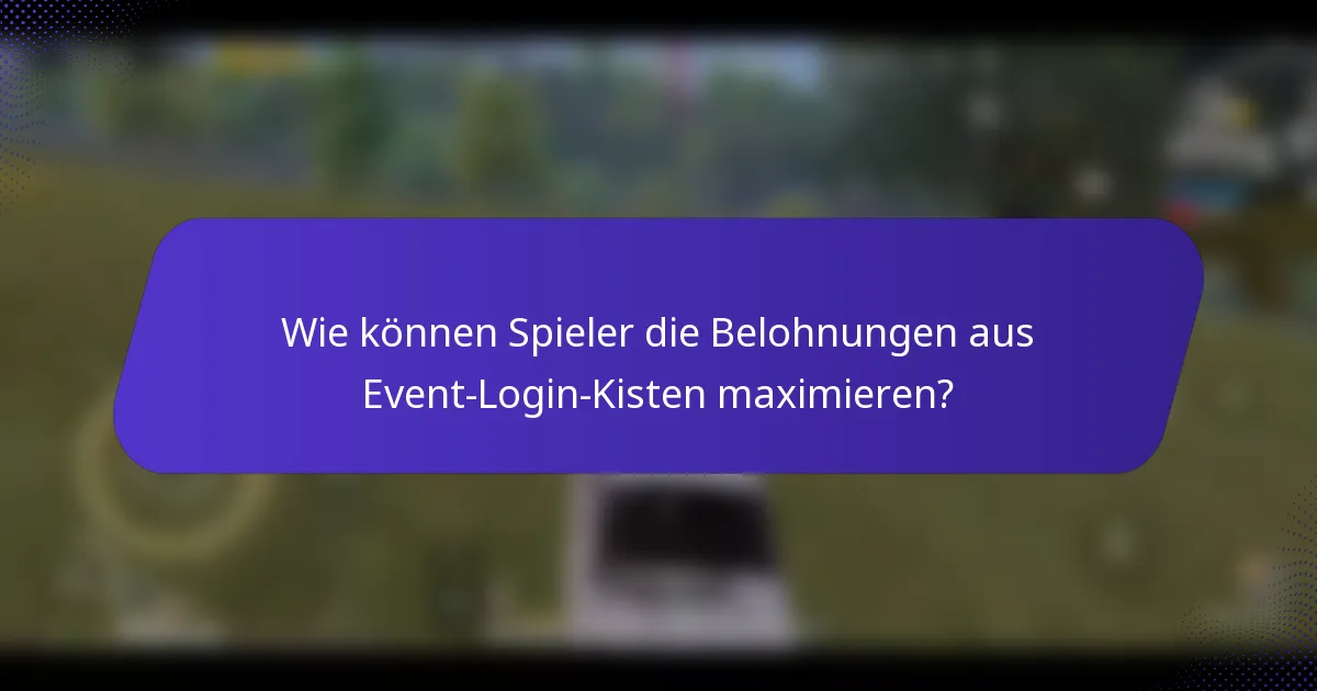 Wie können Spieler die Belohnungen aus Event-Login-Kisten maximieren?