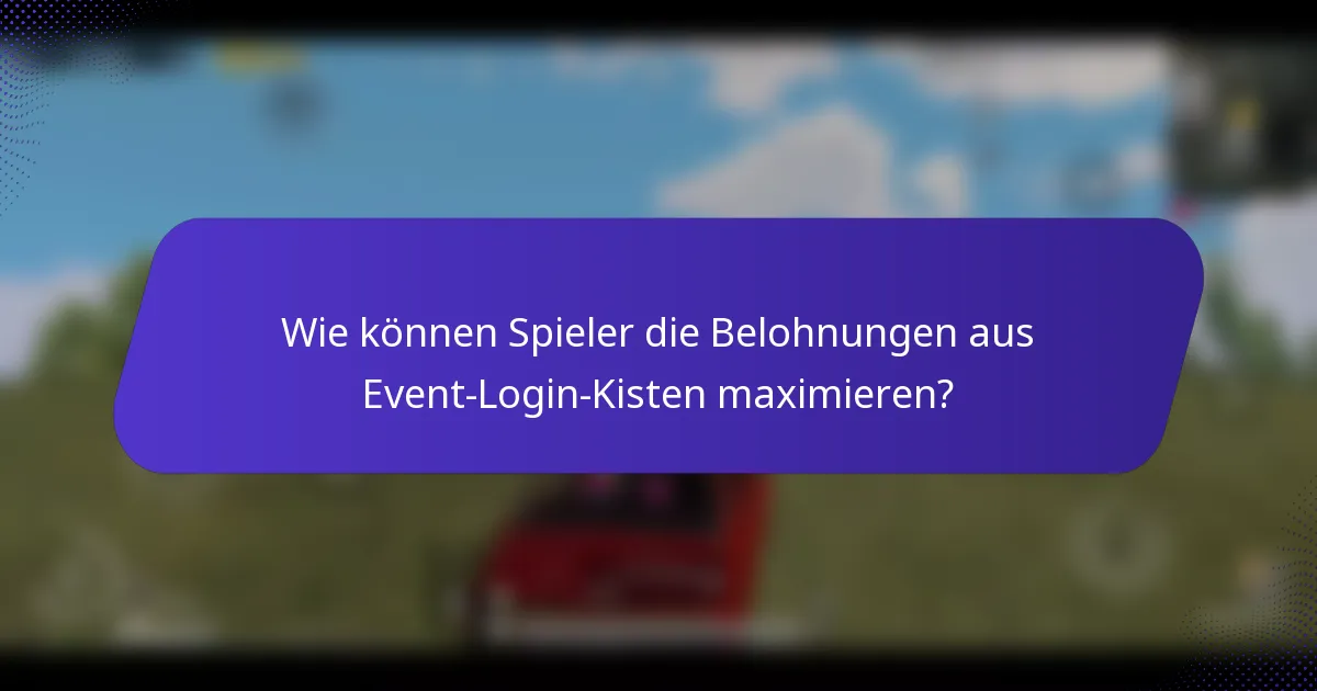 Wie können Spieler die Belohnungen aus Event-Login-Kisten maximieren?