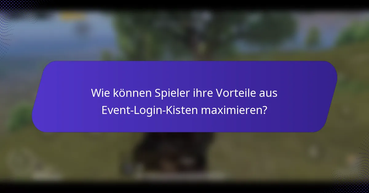 Wie können Spieler ihre Vorteile aus Event-Login-Kisten maximieren?