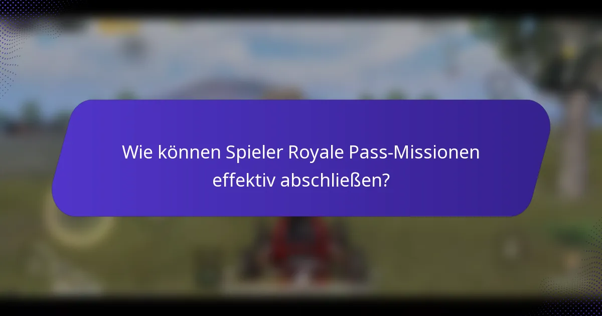 Wie können Spieler Royale Pass-Missionen effektiv abschließen?