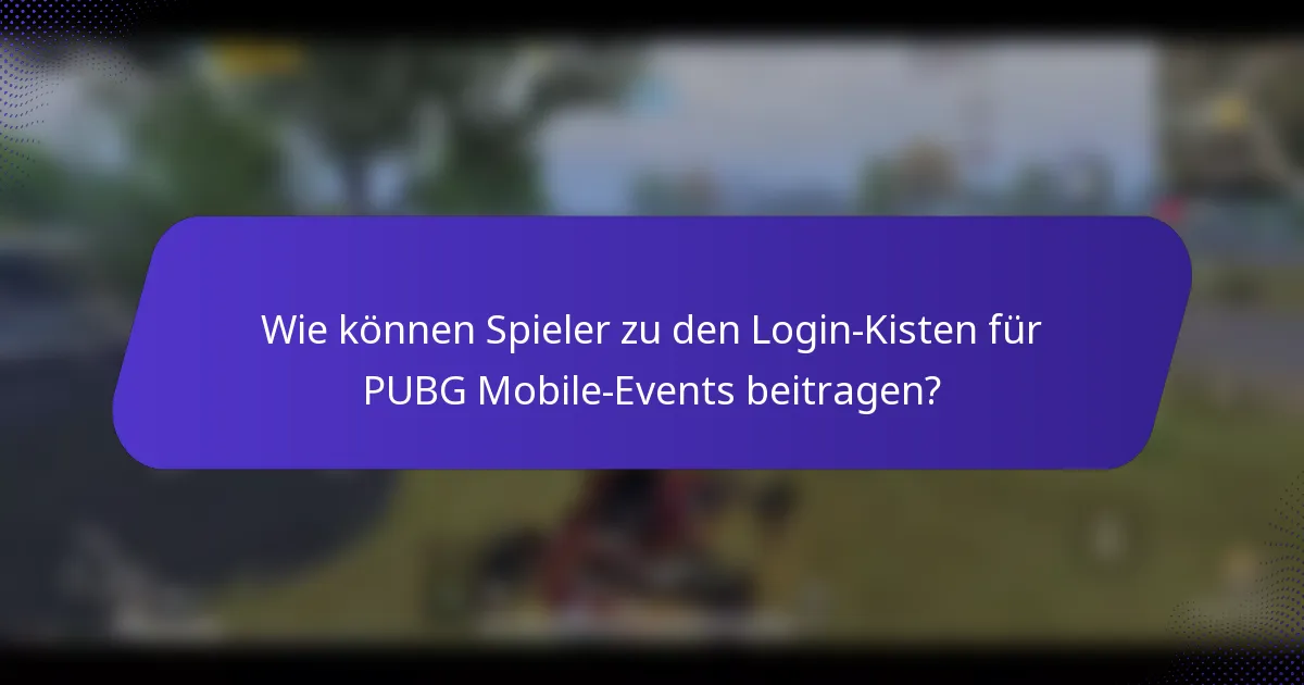 Wie können Spieler zu den Login-Kisten für PUBG Mobile-Events beitragen?